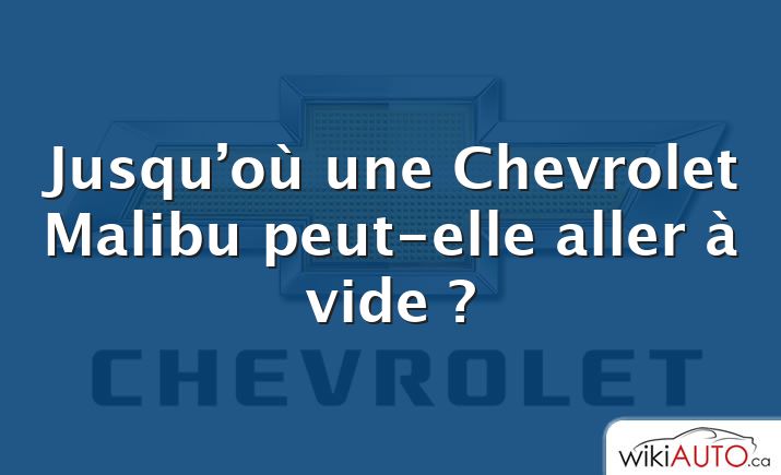 Jusqu’où une Chevrolet Malibu peut-elle aller à vide ?